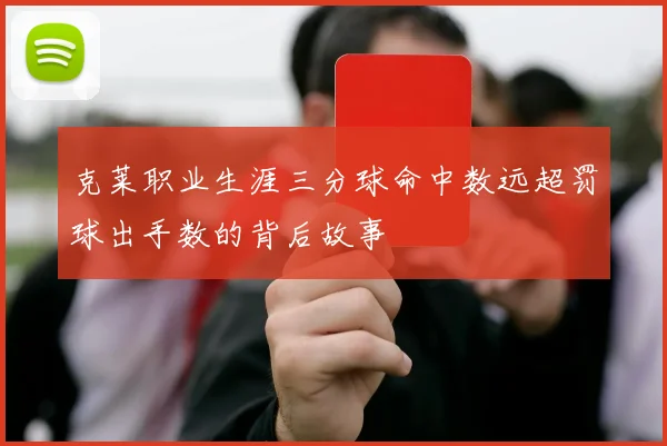 克莱职业生涯三分球命中数远超罚球出手数的背后故事