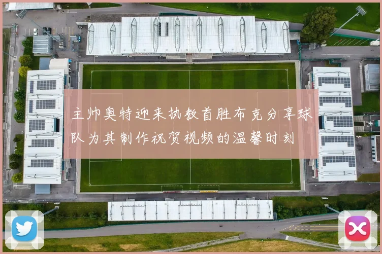 主帅奥特迎来执教首胜布克分享球队为其制作祝贺视频的温馨时刻