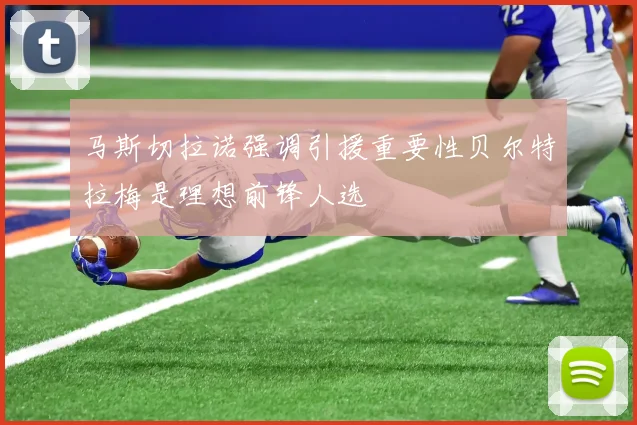 马斯切拉诺强调引援重要性贝尔特拉梅是理想前锋人选