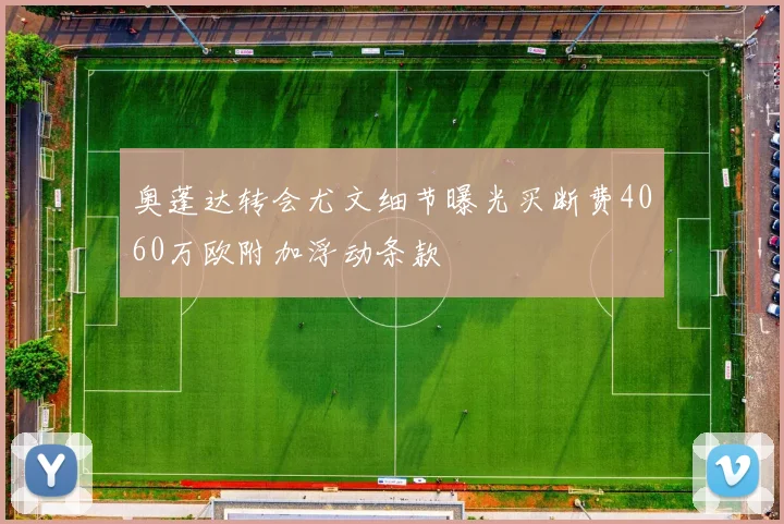 奥蓬达转会尤文细节曝光买断费4060万欧附加浮动条款