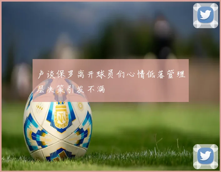 卢谈保罗离开球员们心情低落管理层决策引发不满