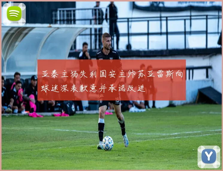 亚泰主场失利国安主帅苏亚雷斯向球迷深表歉意并承诺改进