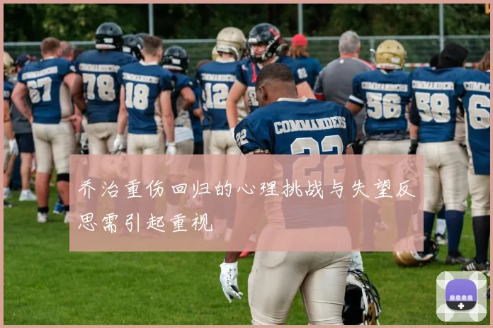 乔治重伤回归的心理挑战与失望反思需引起重视