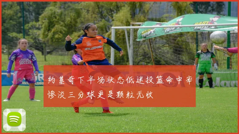 约基奇下半场状态低迷投篮命中率惨淡三分球更是颗粒无收